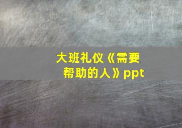 大班礼仪《需要帮助的人》ppt