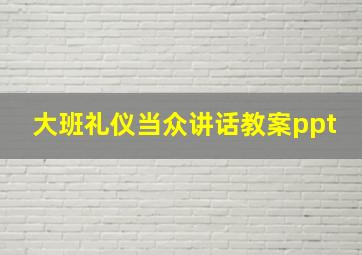 大班礼仪当众讲话教案ppt