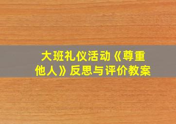 大班礼仪活动《尊重他人》反思与评价教案