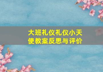 大班礼仪礼仪小天使教案反思与评价