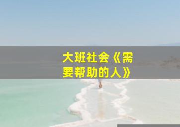 大班社会《需要帮助的人》