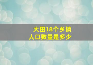 大田18个乡镇人口数量是多少