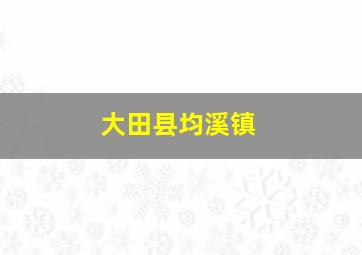 大田县均溪镇