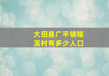 大田县广平镇铭溪村有多少人口