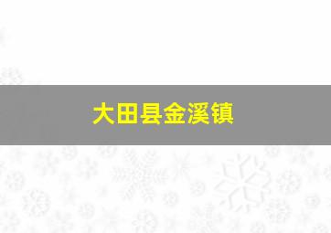 大田县金溪镇