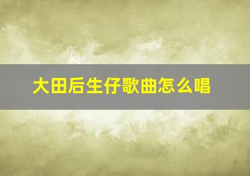 大田后生仔歌曲怎么唱