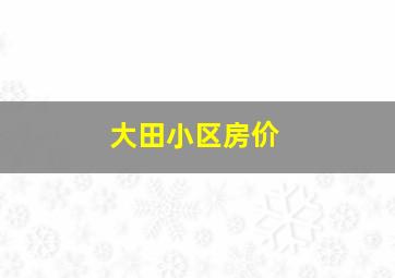 大田小区房价