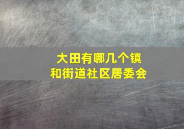 大田有哪几个镇和街道社区居委会