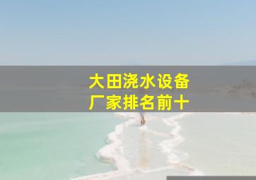 大田浇水设备厂家排名前十