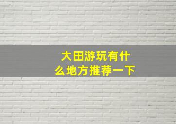 大田游玩有什么地方推荐一下