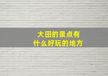 大田的景点有什么好玩的地方