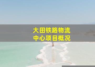 大田铁路物流中心项目概况