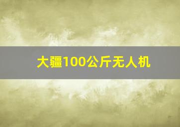 大疆100公斤无人机