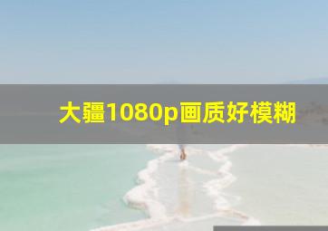 大疆1080p画质好模糊