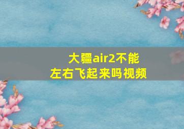 大疆air2不能左右飞起来吗视频