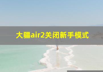 大疆air2关闭新手模式