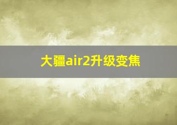 大疆air2升级变焦