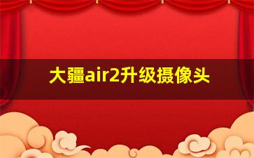 大疆air2升级摄像头