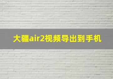 大疆air2视频导出到手机