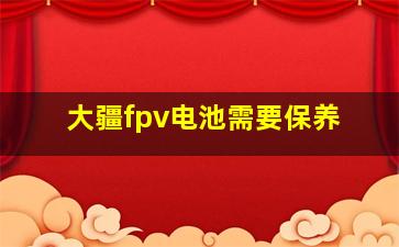 大疆fpv电池需要保养