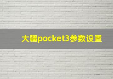 大疆pocket3参数设置