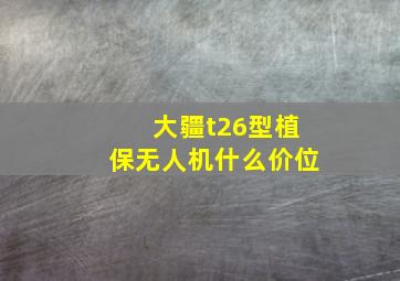 大疆t26型植保无人机什么价位