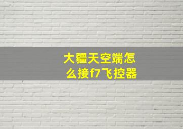 大疆天空端怎么接f7飞控器