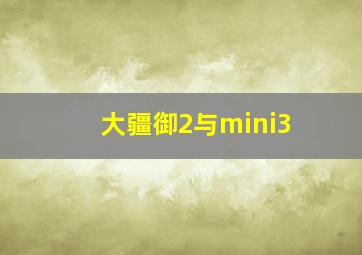 大疆御2与mini3