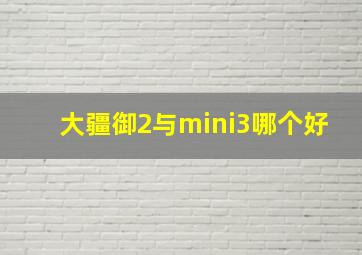 大疆御2与mini3哪个好