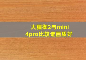 大疆御2与mini4pro比较谁画质好