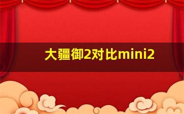 大疆御2对比mini2