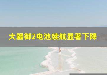 大疆御2电池续航显著下降