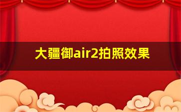 大疆御air2拍照效果