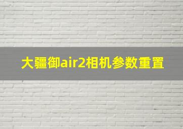 大疆御air2相机参数重置