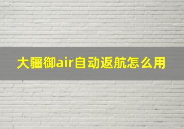 大疆御air自动返航怎么用