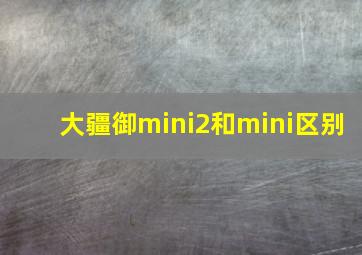 大疆御mini2和mini区别