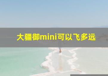 大疆御mini可以飞多远