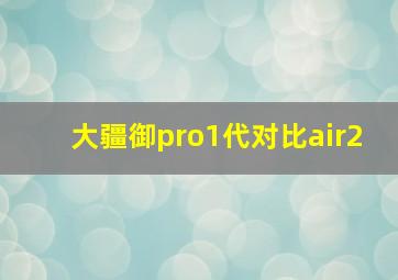 大疆御pro1代对比air2