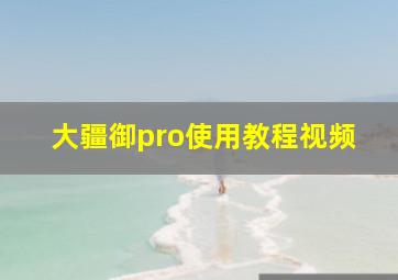 大疆御pro使用教程视频