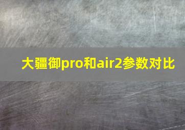 大疆御pro和air2参数对比