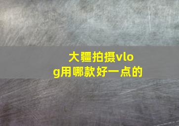 大疆拍摄vlog用哪款好一点的