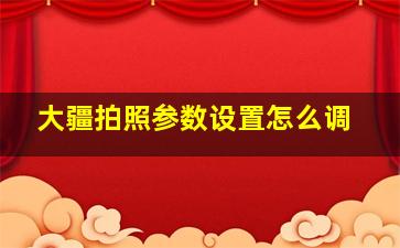 大疆拍照参数设置怎么调