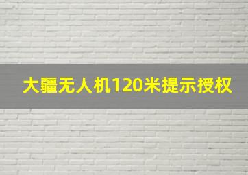 大疆无人机120米提示授权