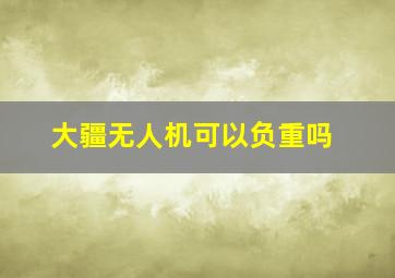 大疆无人机可以负重吗