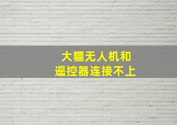 大疆无人机和遥控器连接不上