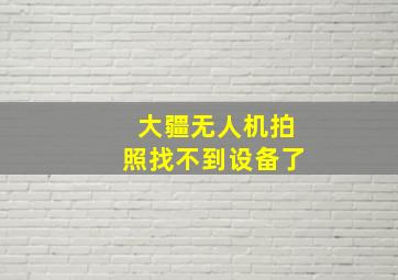 大疆无人机拍照找不到设备了