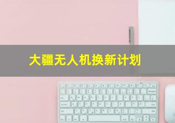 大疆无人机换新计划