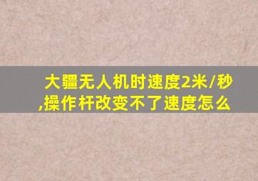 大疆无人机时速度2米/秒,操作杆改变不了速度怎么