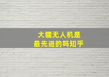 大疆无人机是最先进的吗知乎