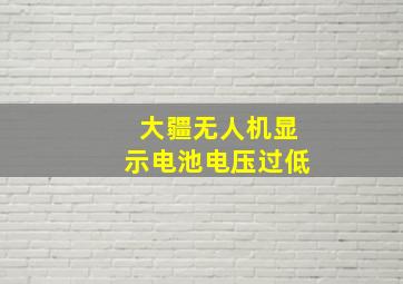 大疆无人机显示电池电压过低